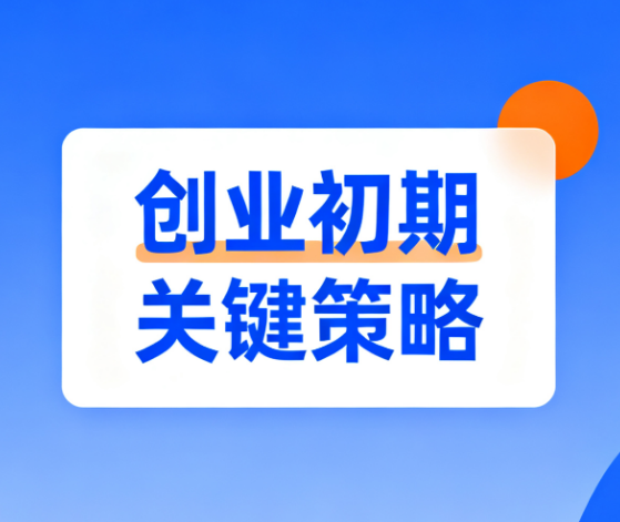 聚焦创业初期关键策略，吸引新手创业者