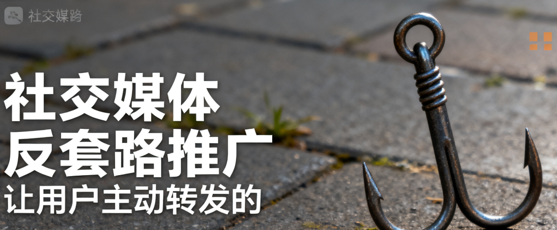 社交媒体反套路推广：让用户主动转发的“情感钩子”设计