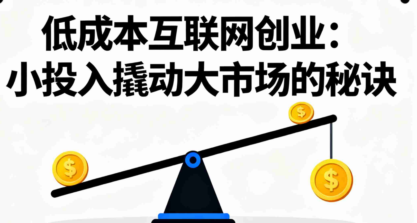 低成本互联网创业：小投入撬动大市场的秘诀