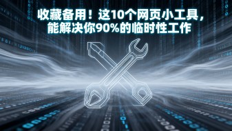 收藏备用！这10个网页小工具，能解决你90%的临时性工作